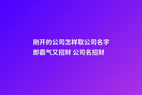 刚开的公司怎样取公司名字即霸气又招财 公司名招财-第1张-公司起名-玄机派